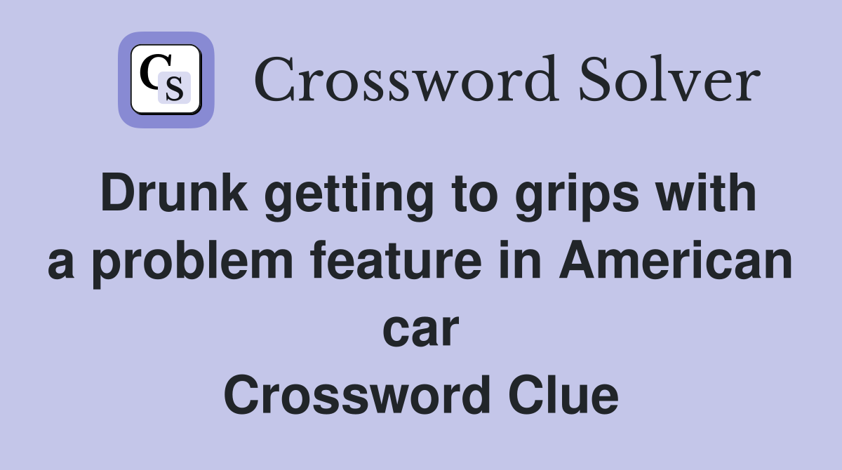 Drunk getting to grips with a problem feature in American car Crossword Clue
