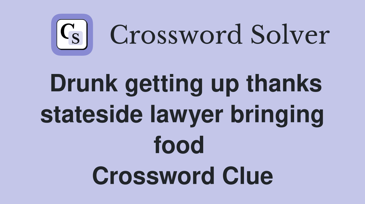 Drunk getting up thanks stateside lawyer bringing food  Crossword Clue
