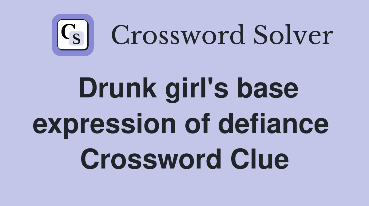 Drunk girl's base expression of defiance  Crossword Clue