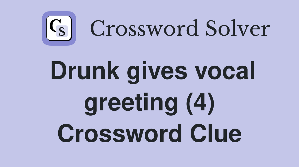 Drunk gives vocal greeting (4) Crossword Clue