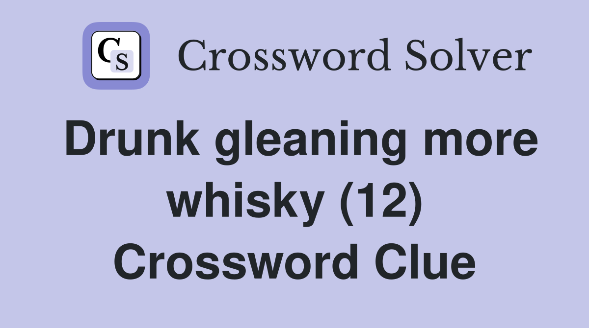 Drunk gleaning more whisky (12) Crossword Clue