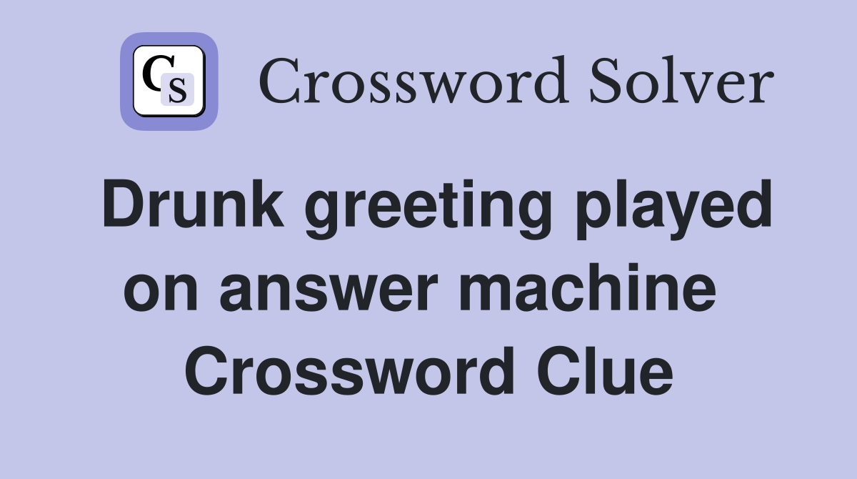 Drunk greeting played on answer machine  Crossword Clue