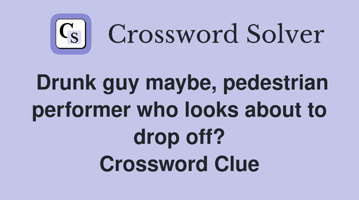 Drunk guy maybe, pedestrian performer who looks about to drop off? Crossword Clue