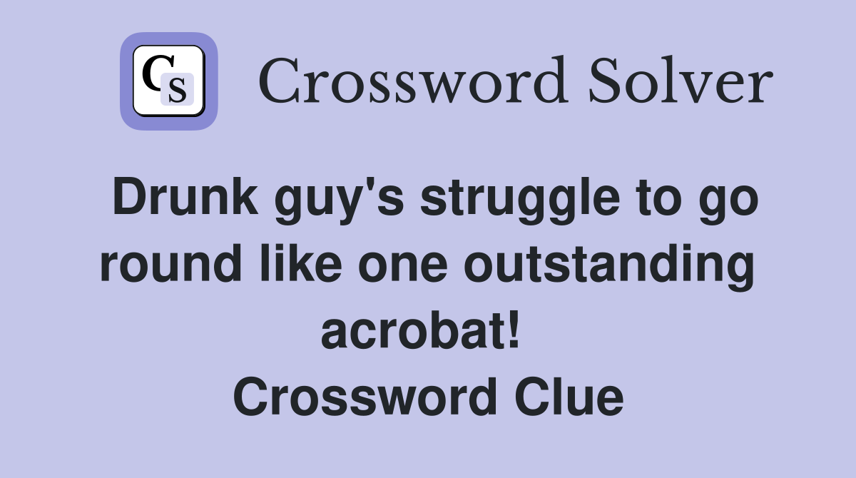 Drunk guy's struggle to go round like one outstanding acrobat!  Crossword Clue