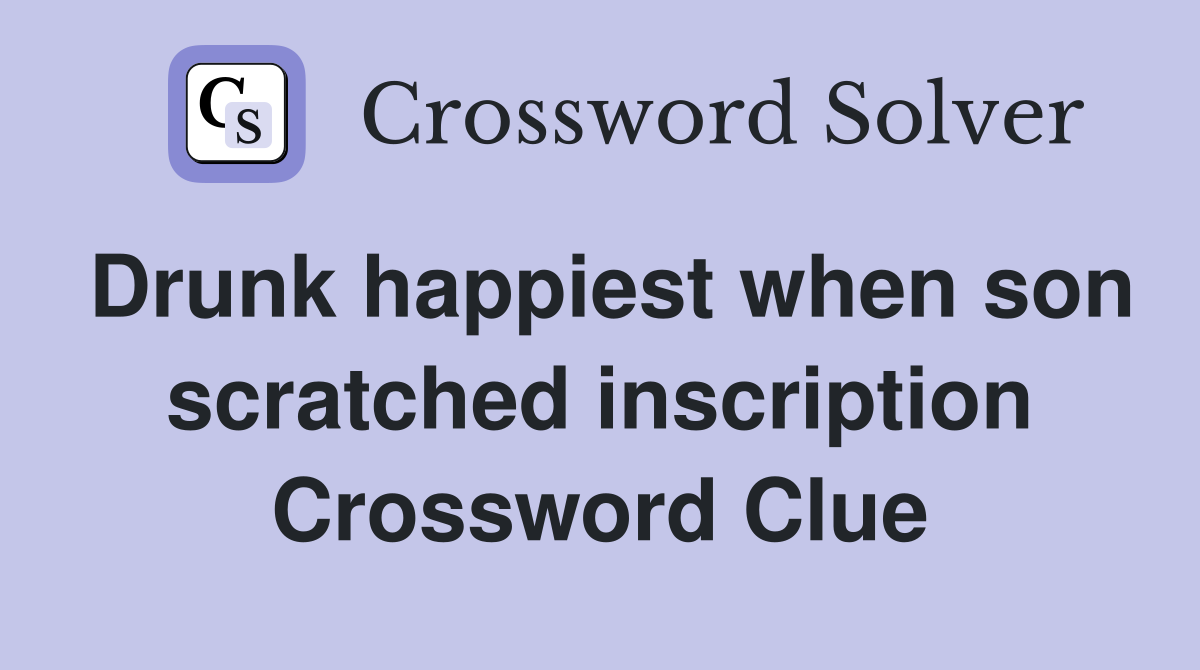 Drunk happiest when son scratched inscription Crossword Clue