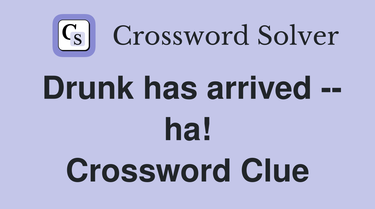 Drunk has arrived -- ha! Crossword Clue