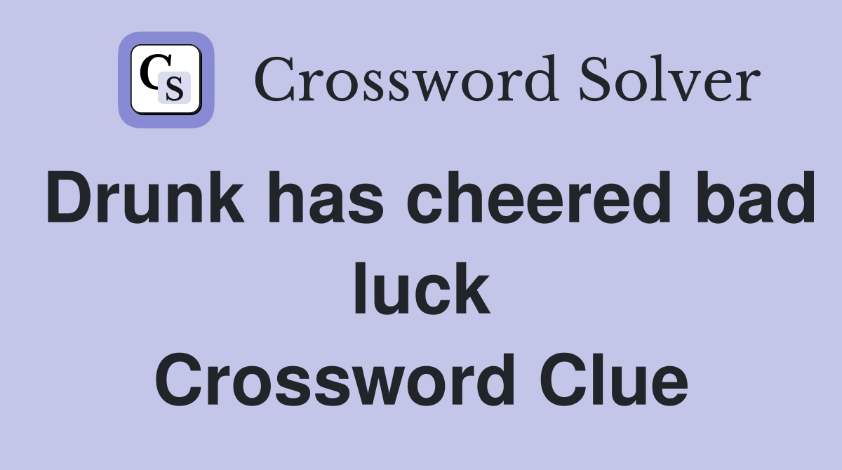 Drunk has cheered bad luck Crossword Clue