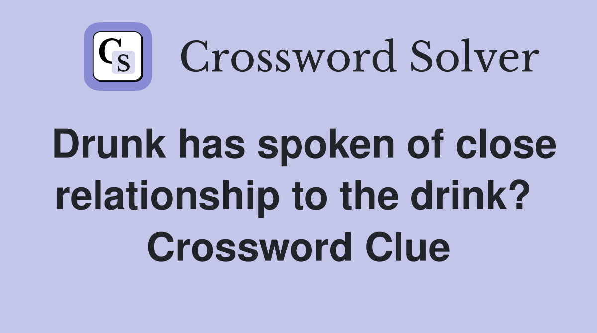 Drunk has spoken of close relationship to the drink?  Crossword Clue