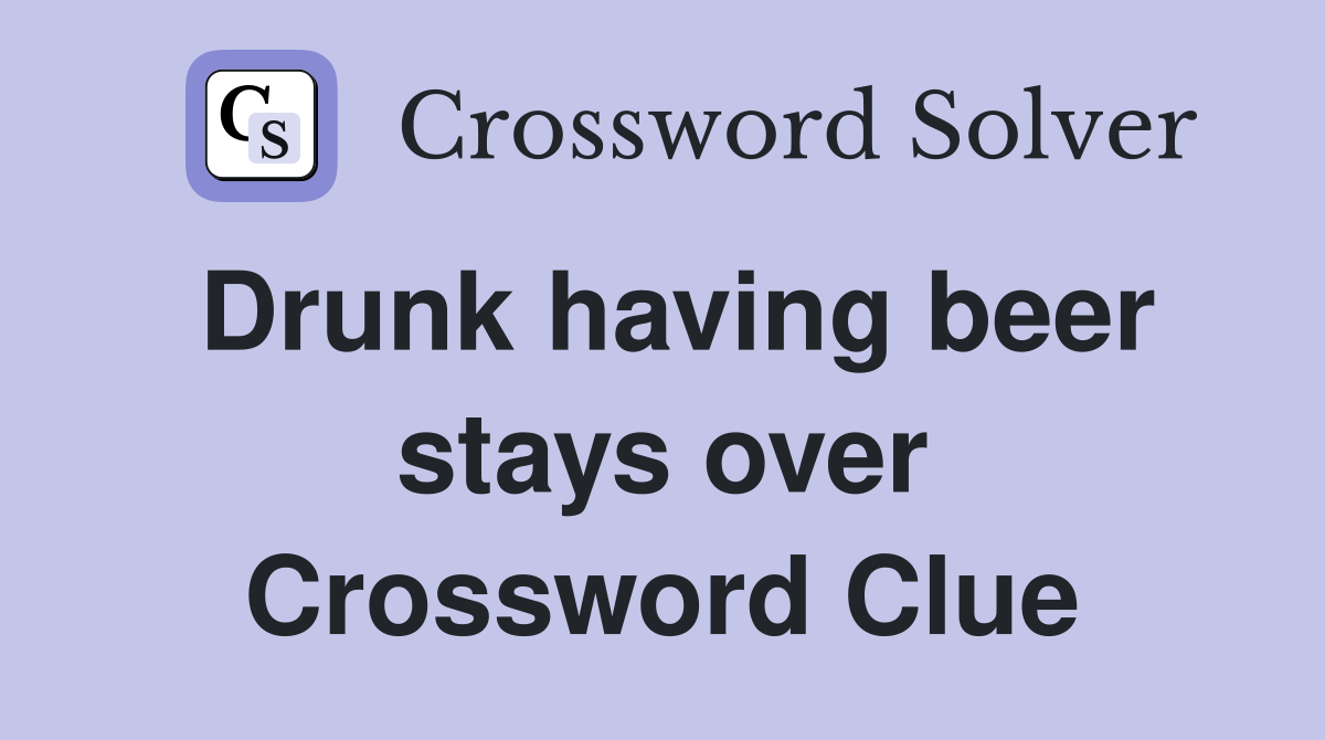 Drunk having beer stays over Crossword Clue