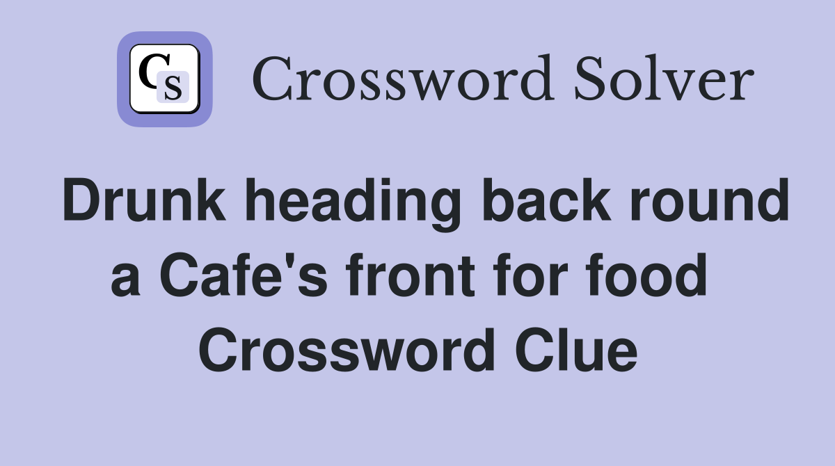 Drunk heading back round a Cafe's front for food  Crossword Clue