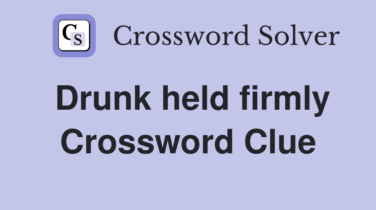 Drunk held firmly Crossword Clue