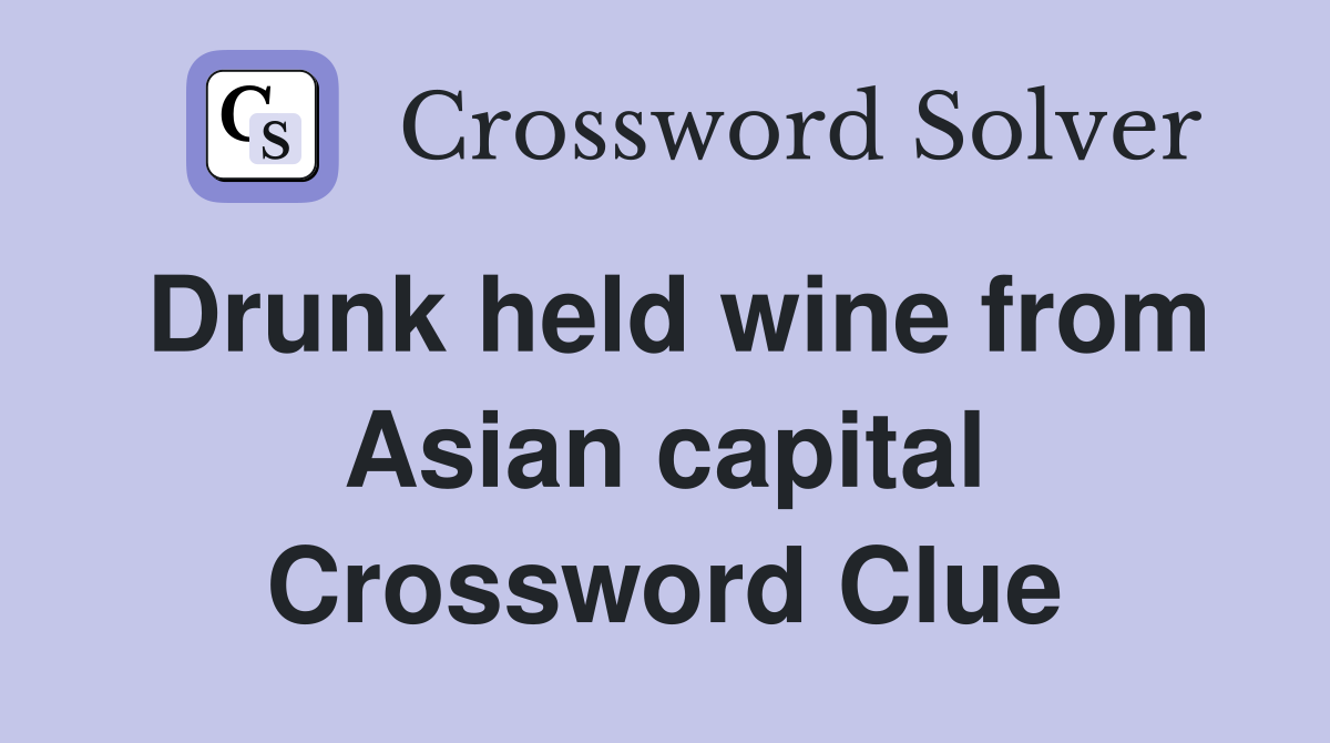 Drunk held wine from Asian capital Crossword Clue