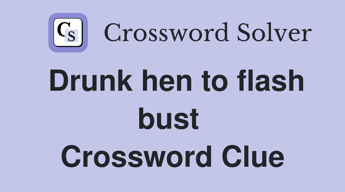 Drunk hen to flash bust  Crossword Clue