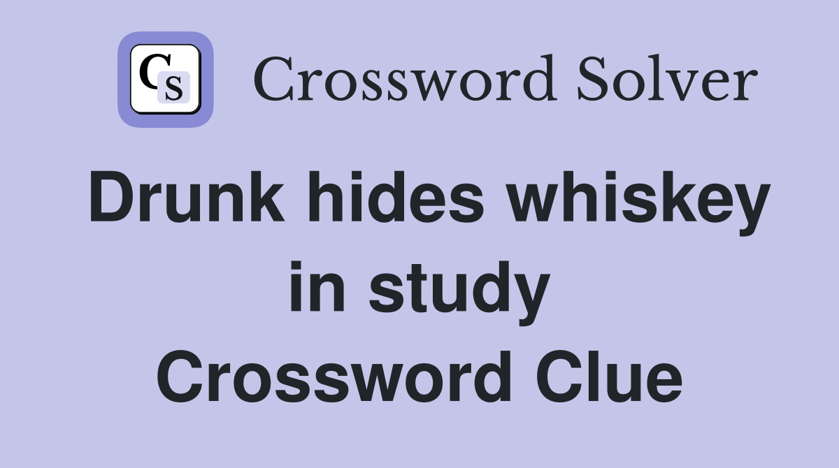Drunk hides whiskey in study Crossword Clue