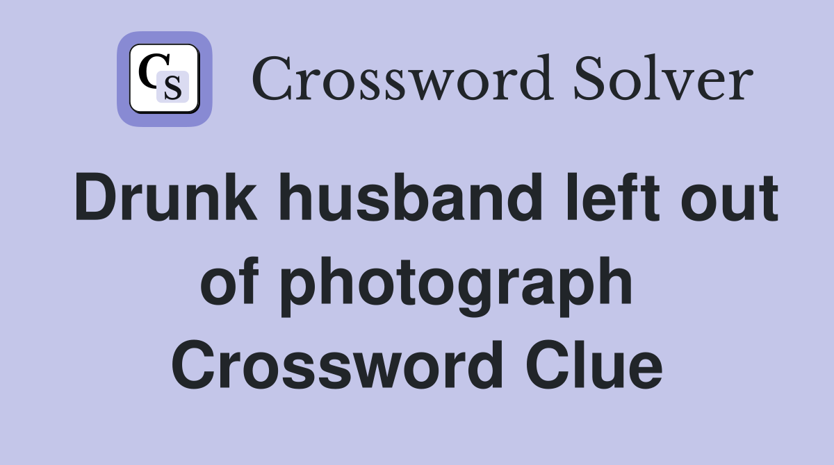 Drunk husband left out of photograph Crossword Clue