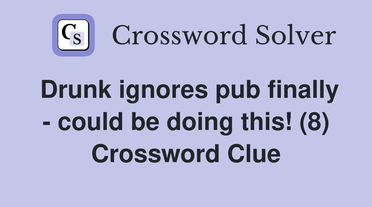 Drunk ignores pub finally - could be doing this! (8) Crossword Clue