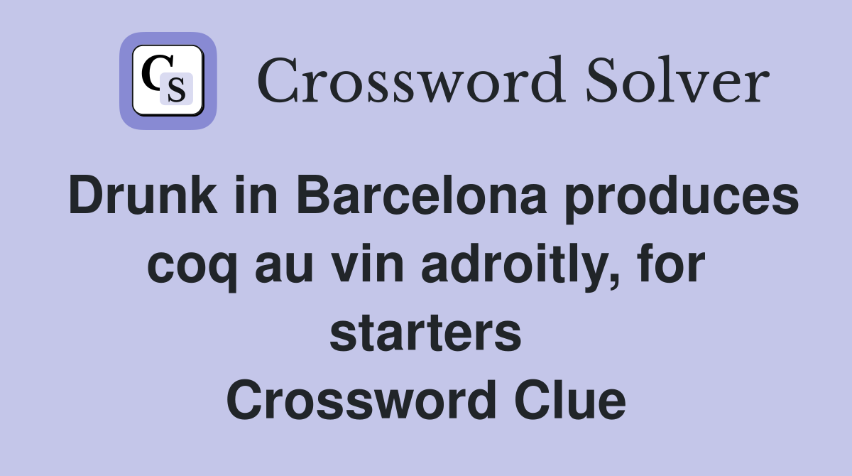 Drunk in Barcelona produces coq au vin adroitly, for starters Crossword Clue