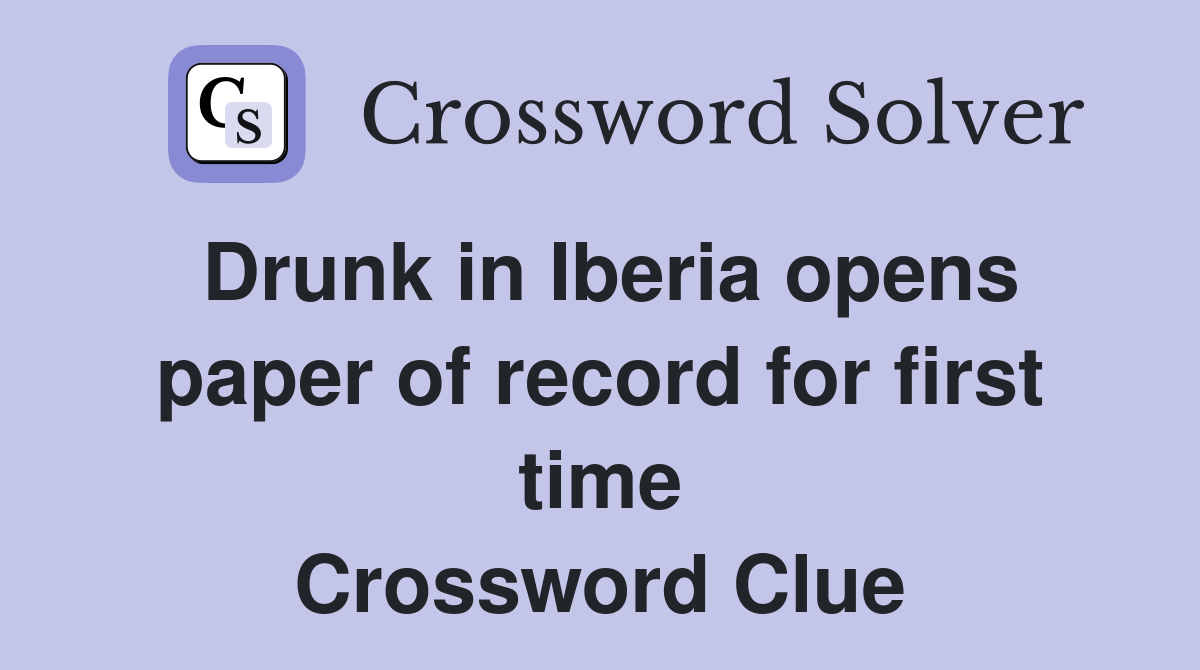 Drunk in Iberia opens paper of record for first time Crossword Clue