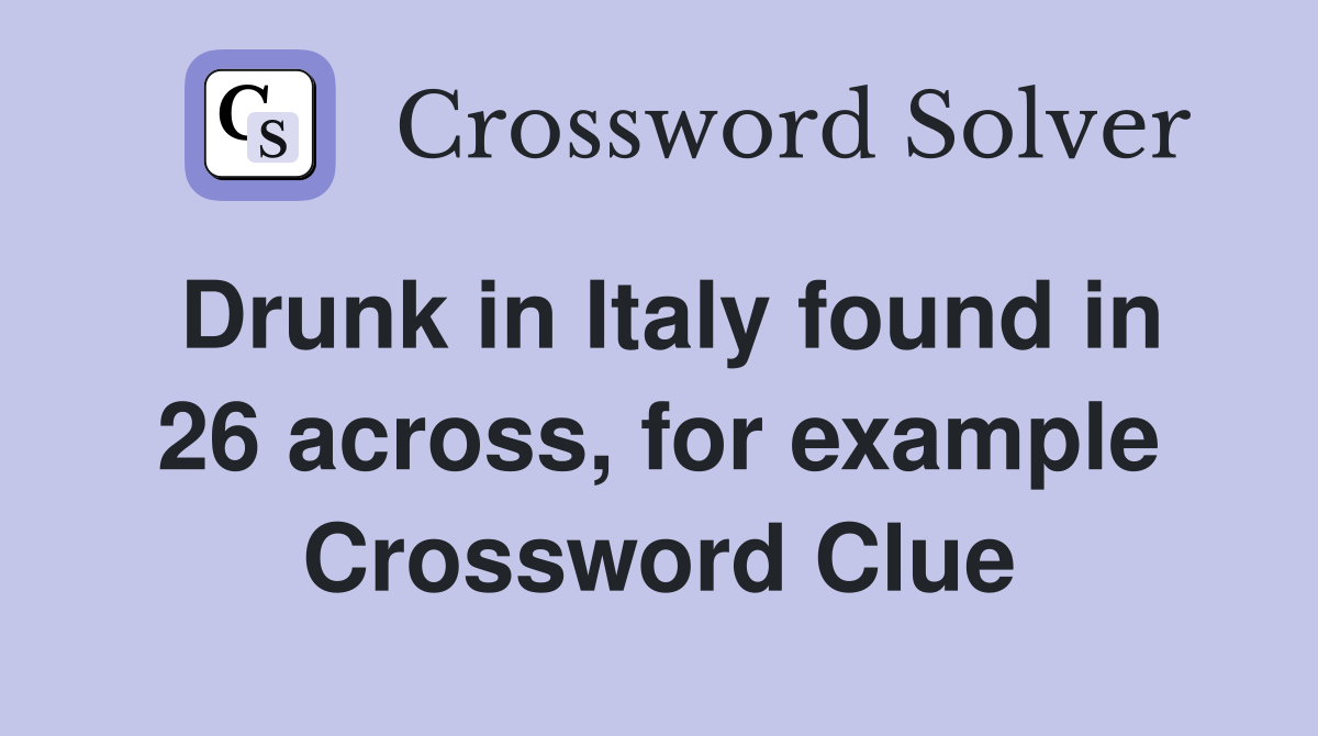 Drunk in Italy found in 26 across, for example Crossword Clue