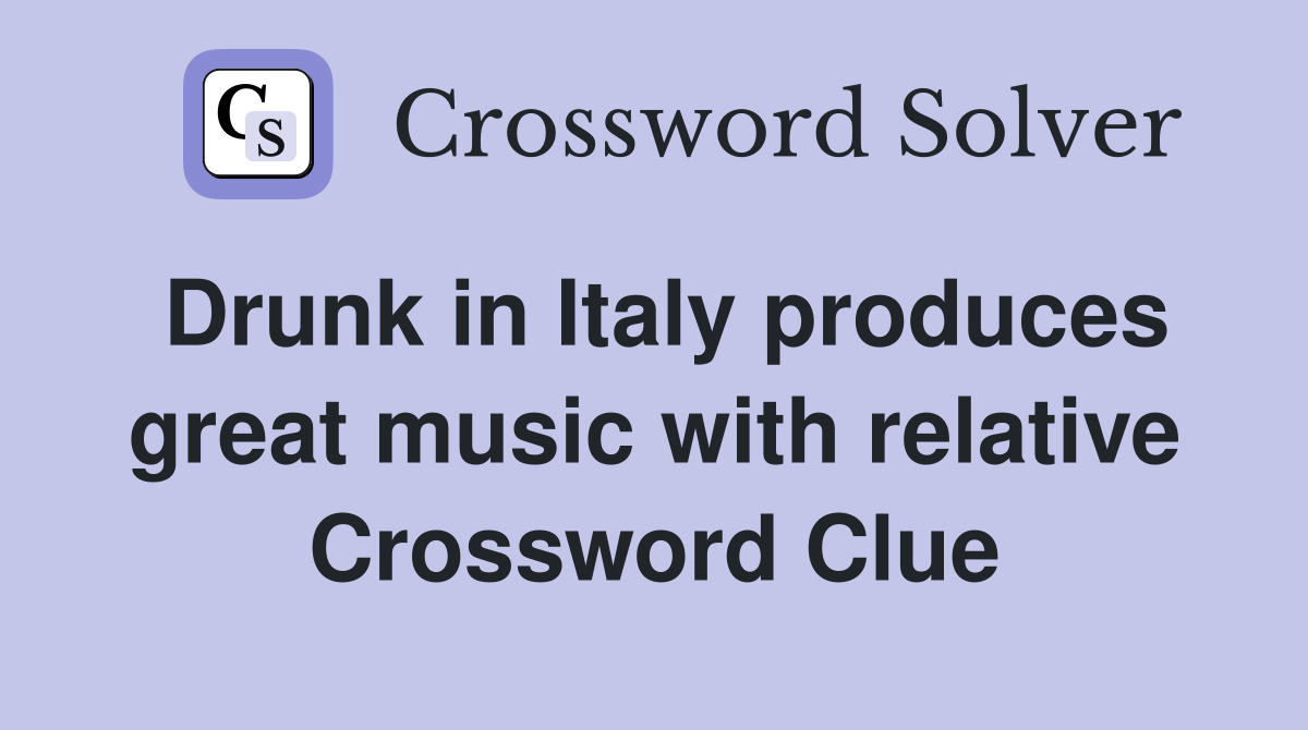 Drunk in Italy produces great music with relative Crossword Clue