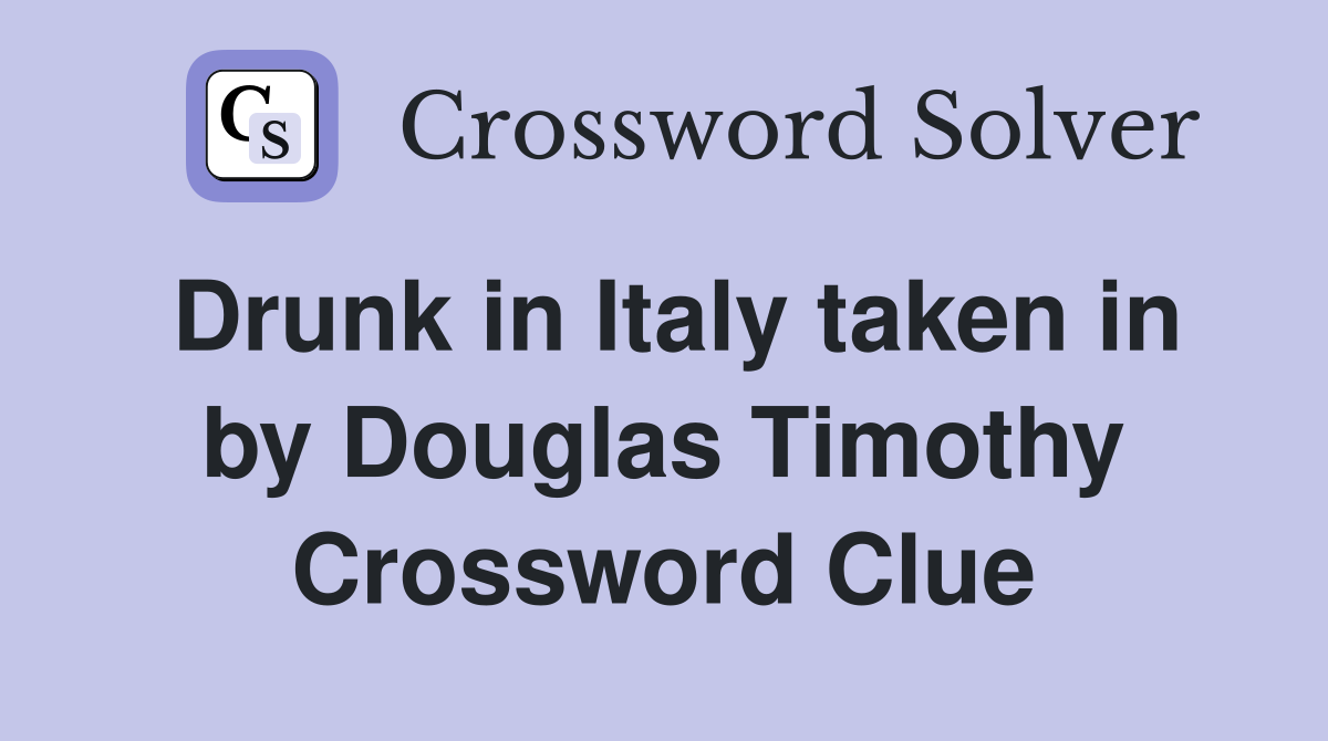 Drunk in Italy taken in by Douglas Timothy Crossword Clue
