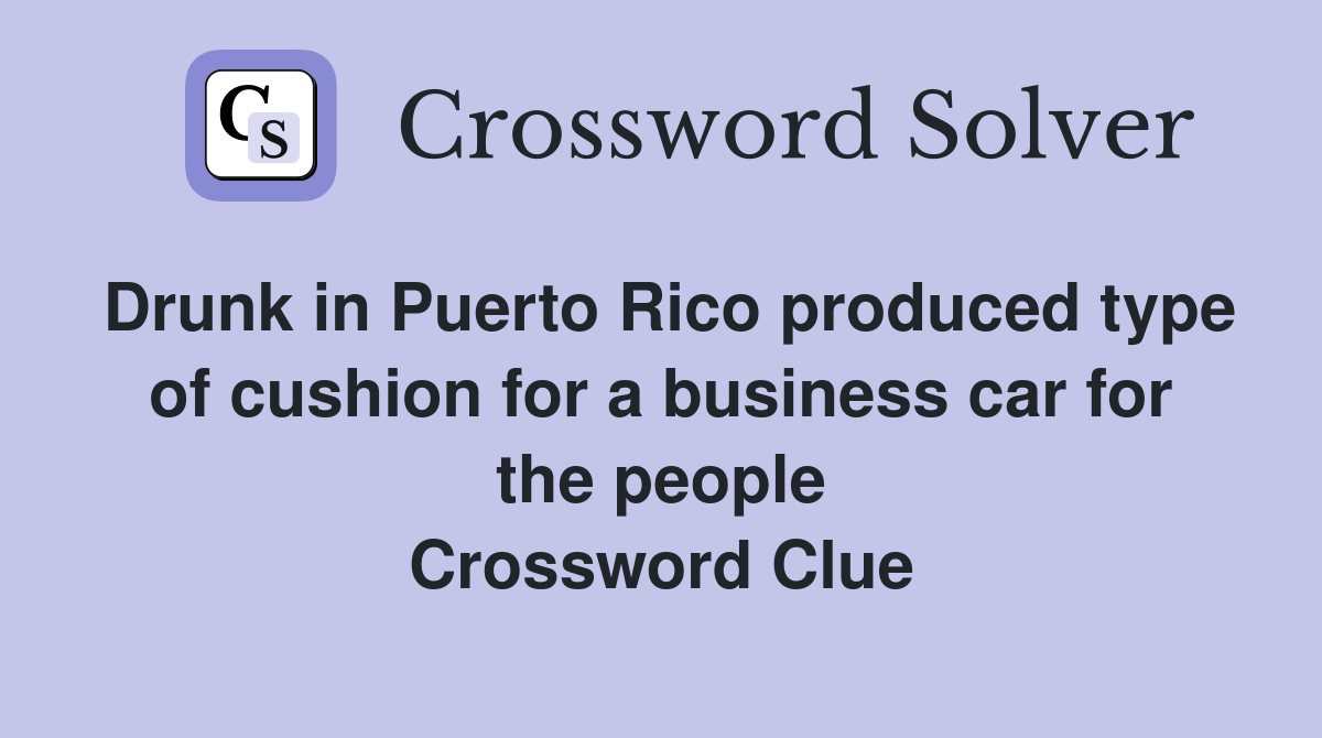 Drunk in Puerto Rico produced type of cushion for a business car for the people Crossword Clue