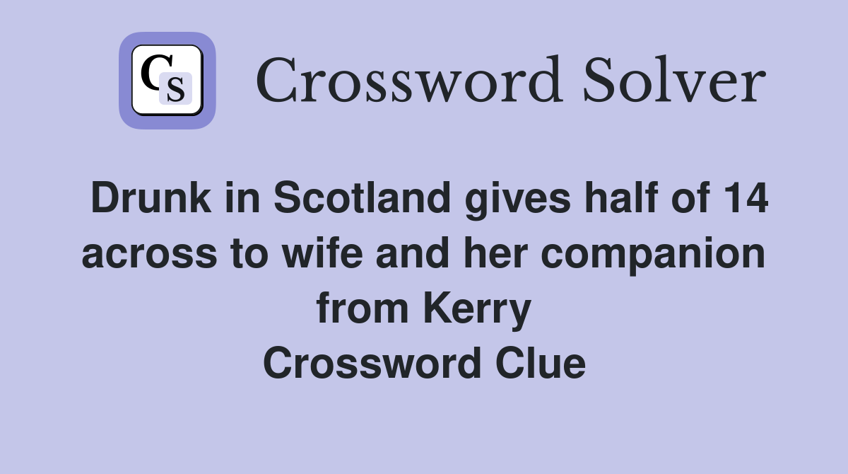 Drunk in Scotland gives half of 14 across to wife and her companion from Kerry Crossword Clue