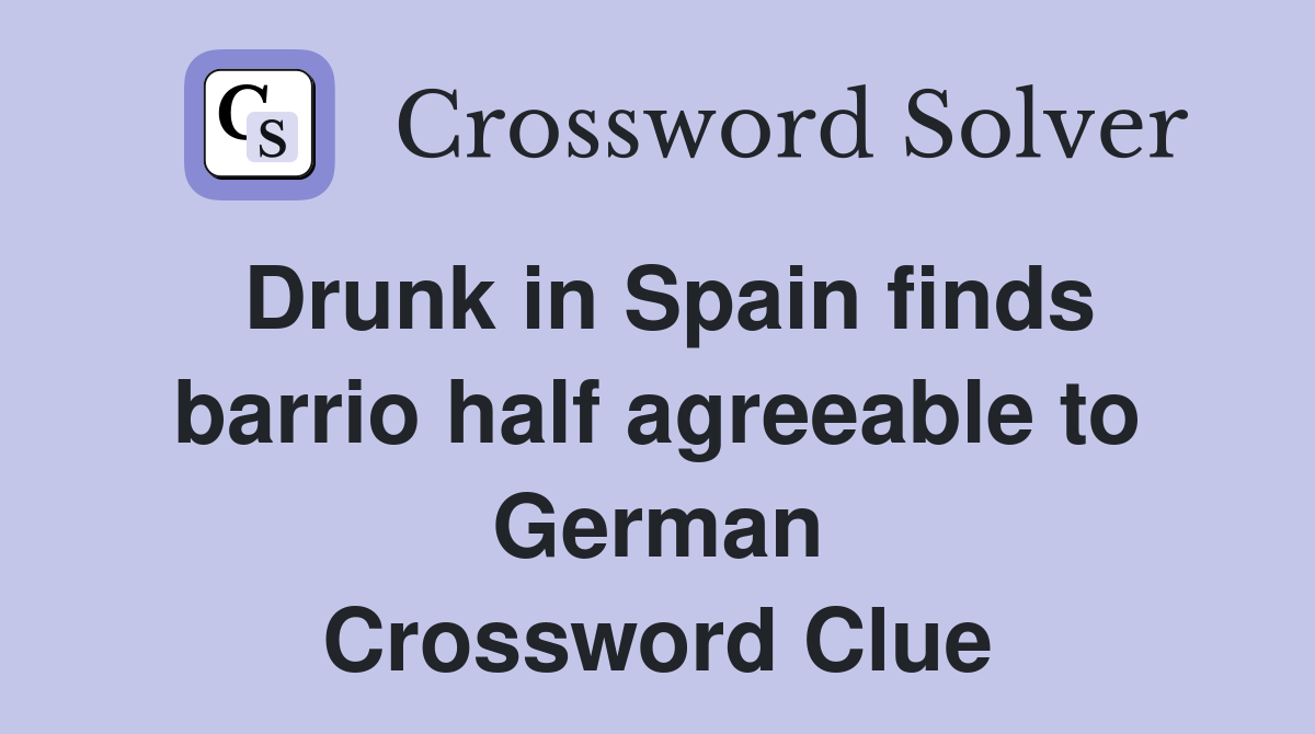Drunk in Spain finds barrio half agreeable to German Crossword Clue