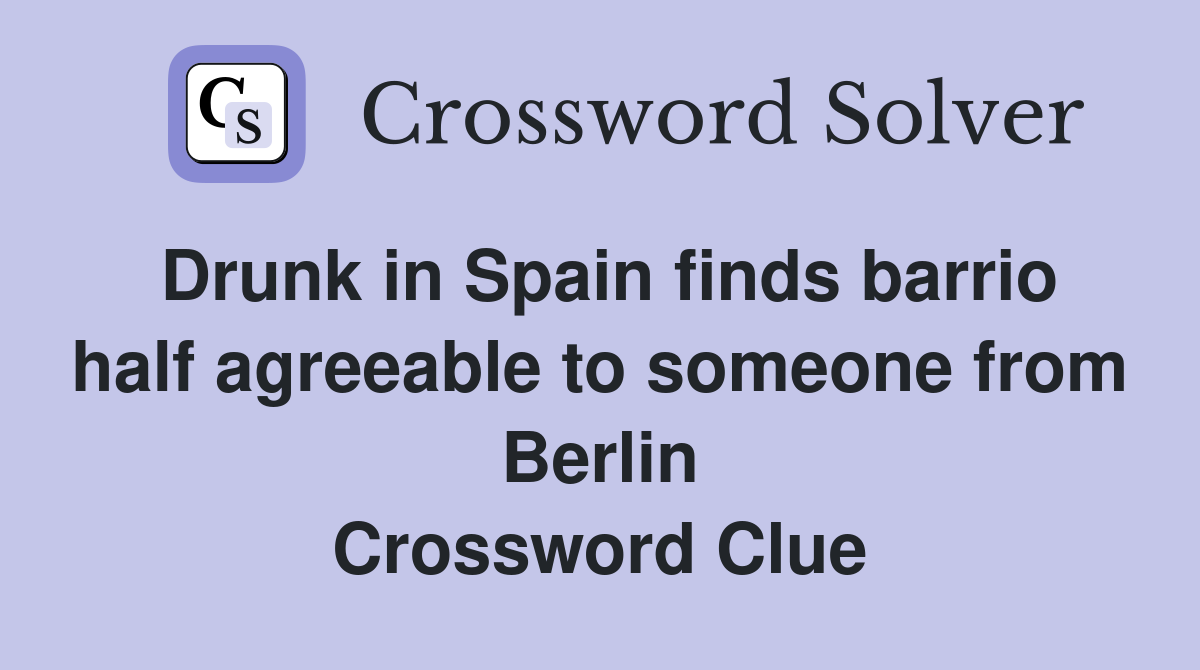 Drunk in Spain finds barrio half agreeable to someone from Berlin Crossword Clue