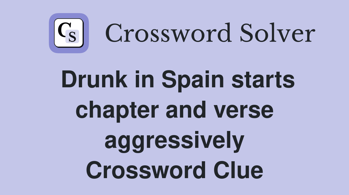 Drunk in Spain starts chapter and verse aggressively Crossword Clue