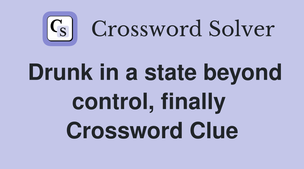 Drunk in a state beyond control, finally  Crossword Clue