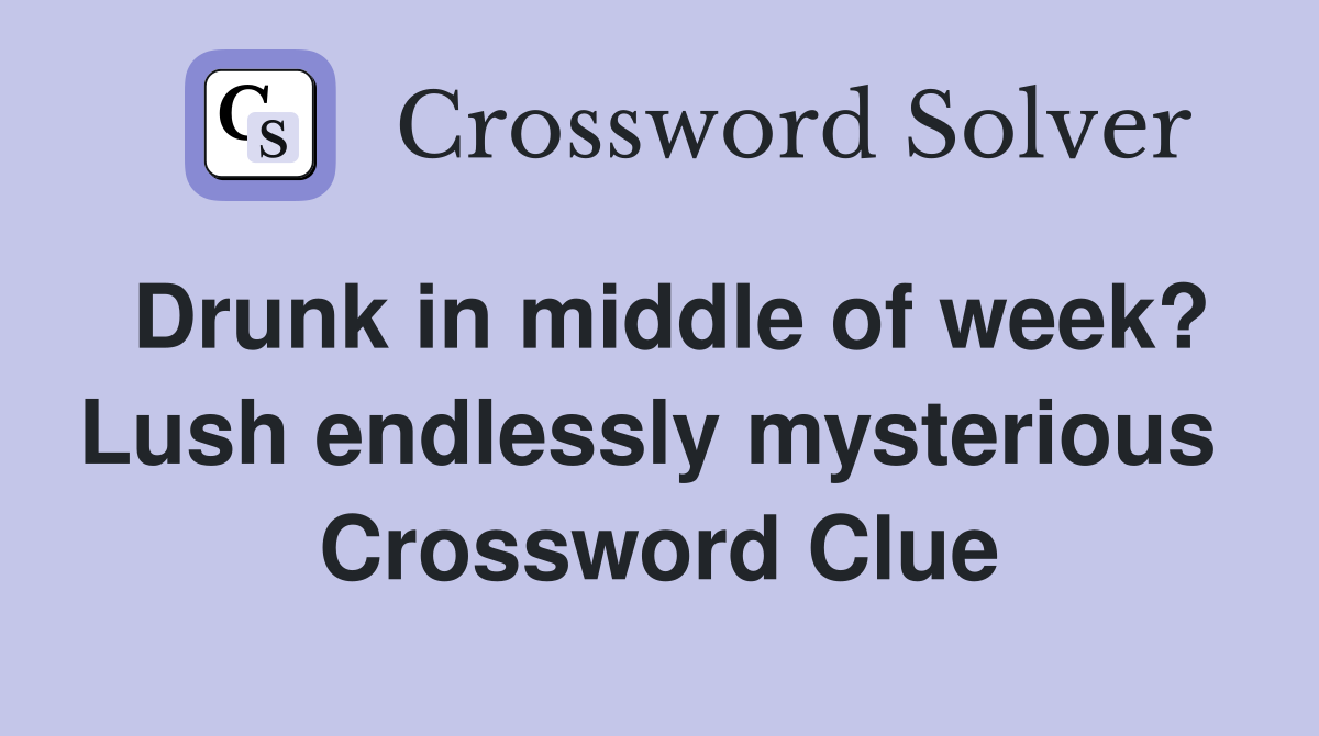 Drunk in middle of week? Lush endlessly mysterious  Crossword Clue