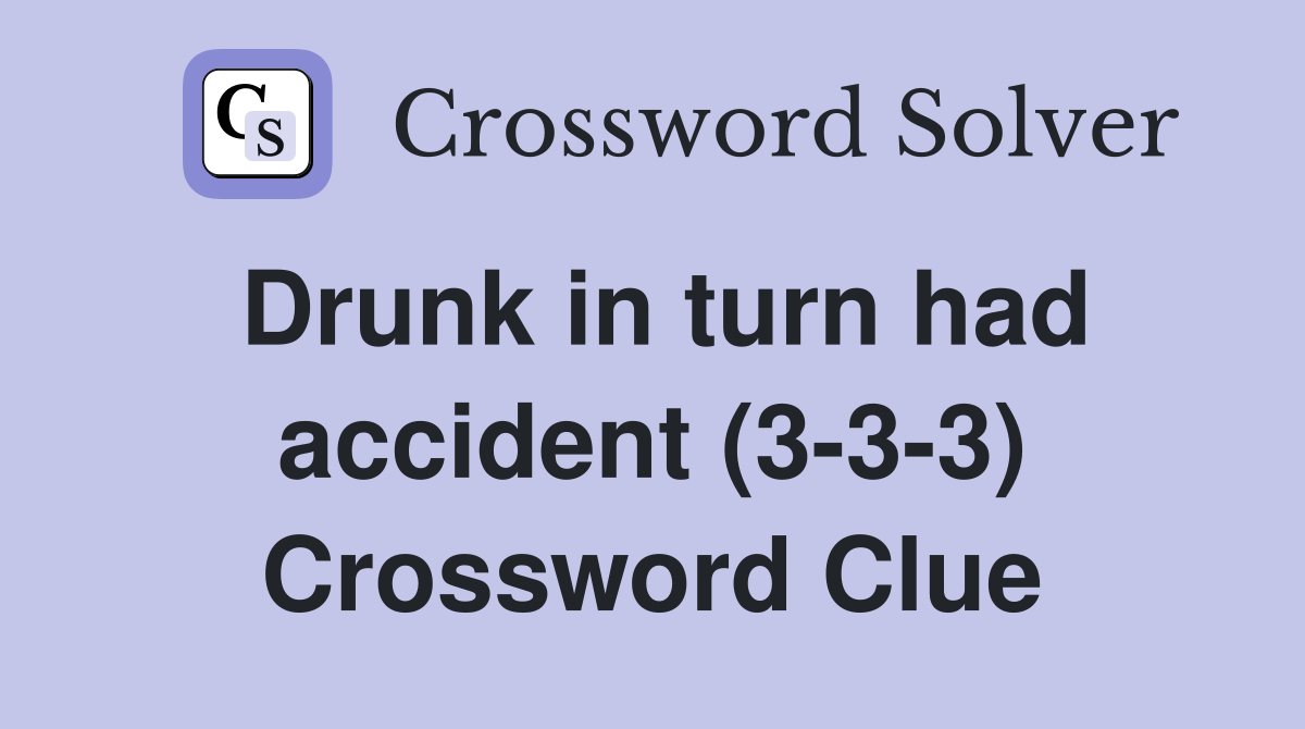 Drunk in turn had accident (3-3-3) Crossword Clue