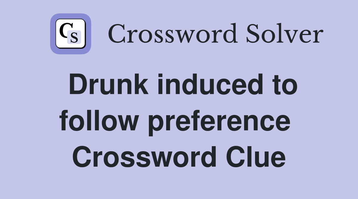 Drunk induced to follow preference  Crossword Clue