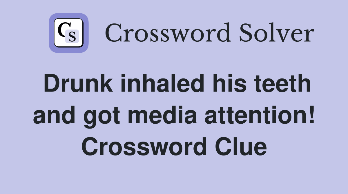 Drunk inhaled his teeth and got media attention! Crossword Clue
