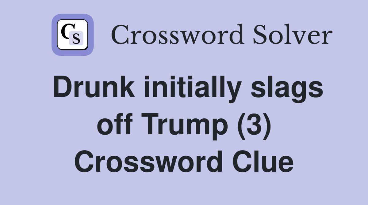 Drunk initially slags off Trump (3) Crossword Clue