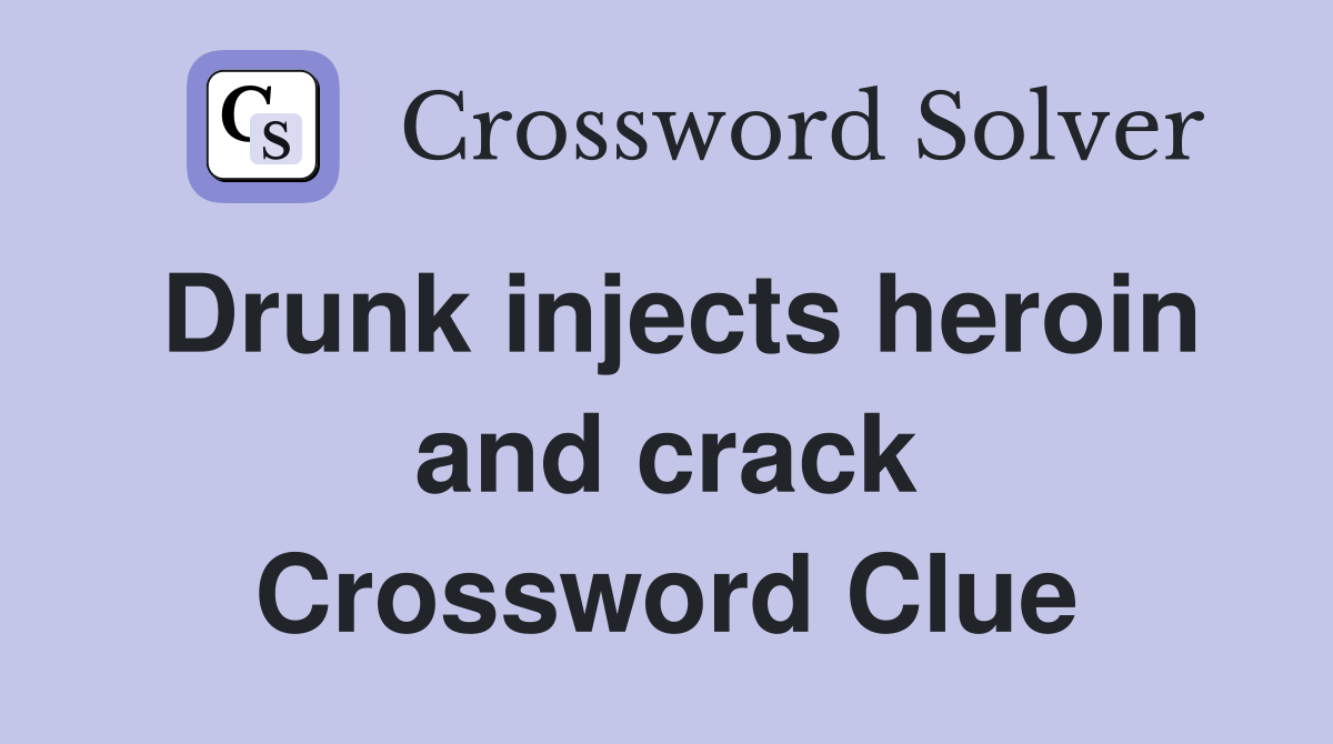 Drunk injects heroin and crack Crossword Clue