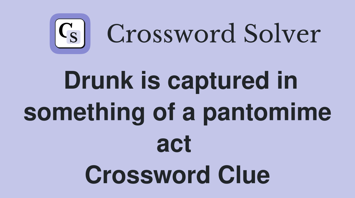 Drunk is captured in something of a pantomime act  Crossword Clue