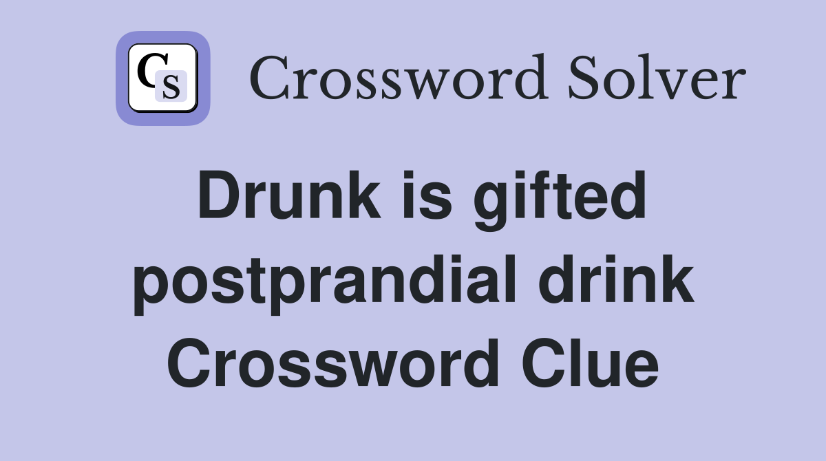 Drunk is gifted postprandial drink Crossword Clue