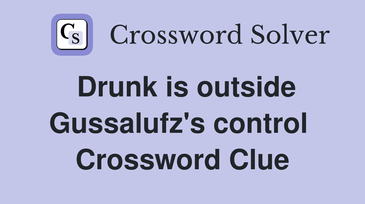 Drunk is outside Gussalufz's control  Crossword Clue