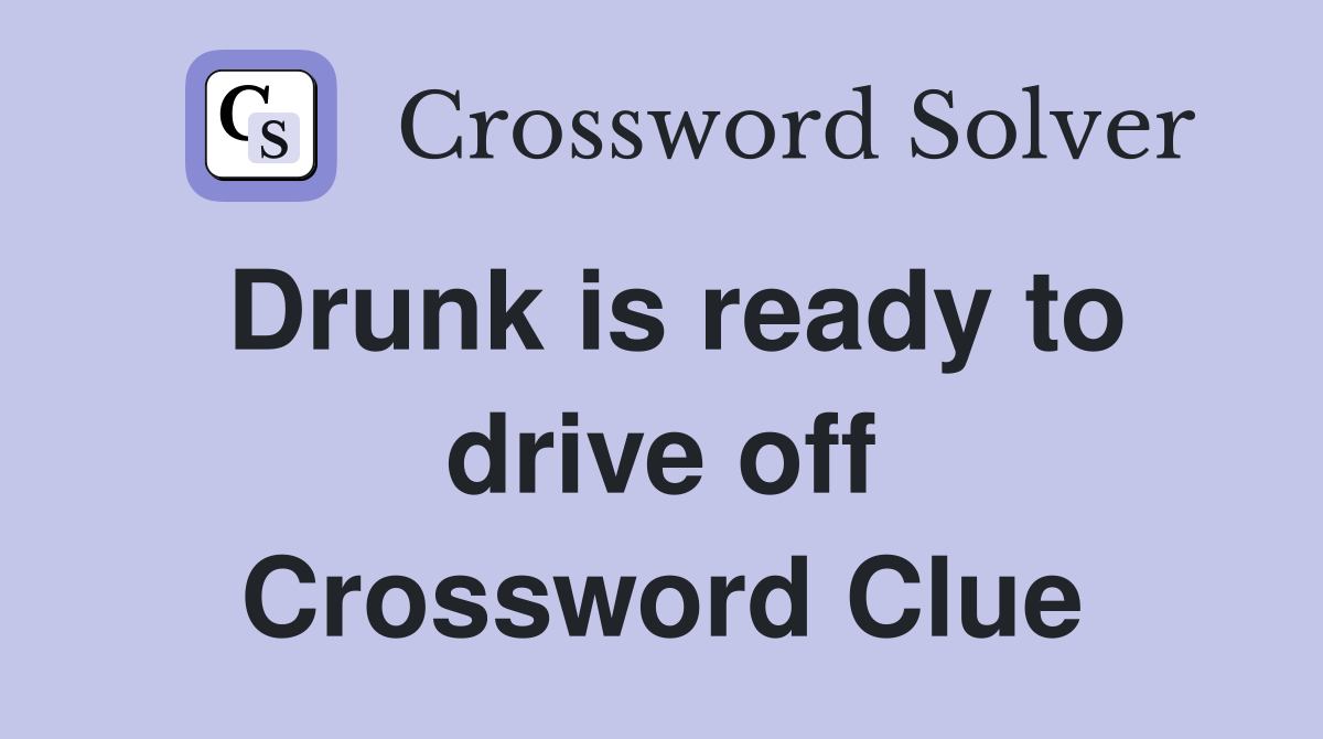 Drunk is ready to drive off Crossword Clue