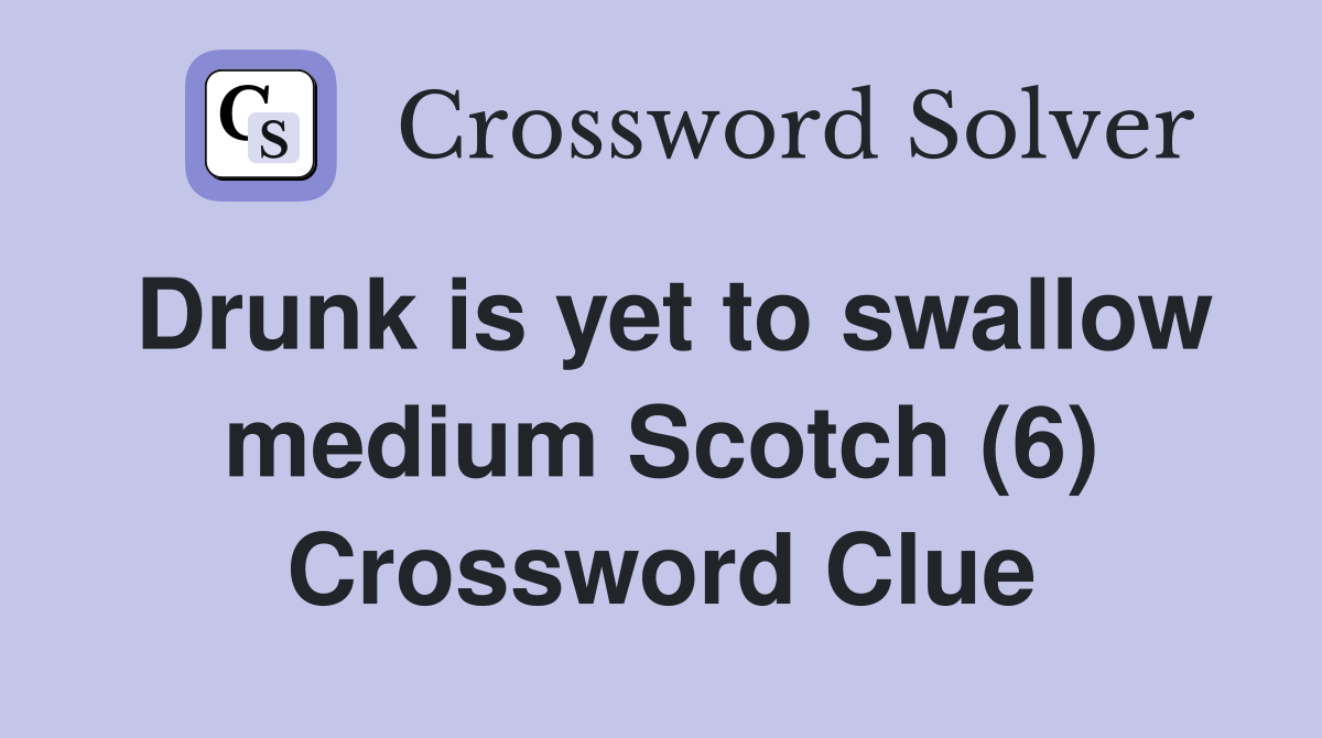 Drunk is yet to swallow medium Scotch (6) Crossword Clue
