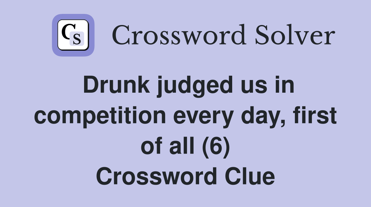 Drunk judged us in competition every day, first of all (6) Crossword Clue