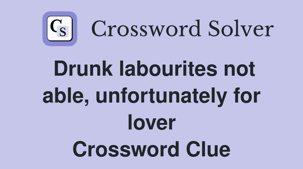 Drunk labourites not able, unfortunately for lover Crossword Clue