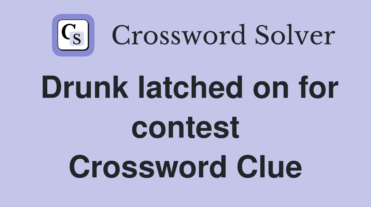 Drunk latched on for contest Crossword Clue