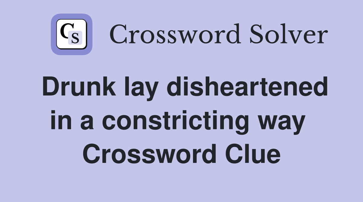 Drunk lay disheartened in a constricting way  Crossword Clue