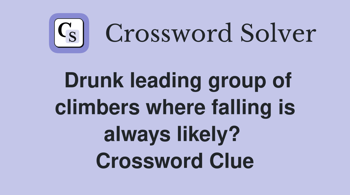 Drunk leading group of climbers where falling is always likely?  Crossword Clue