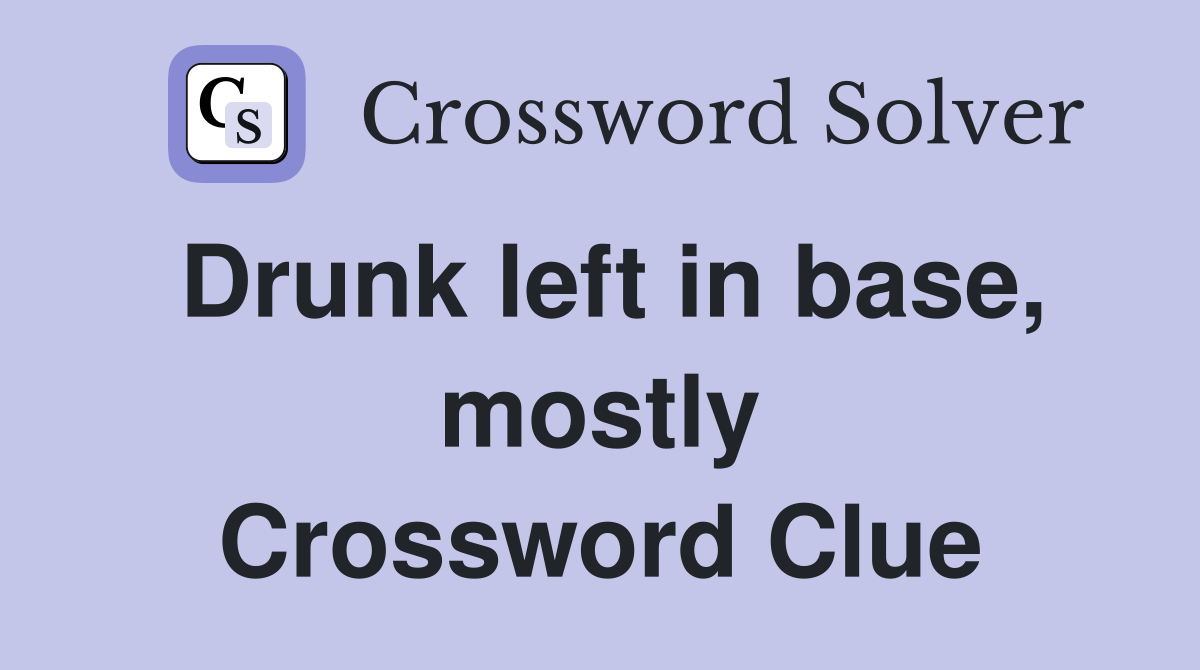 Drunk left in base, mostly Crossword Clue