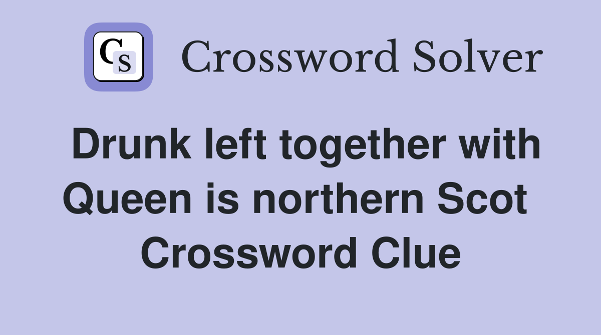 Drunk left together with Queen is northern Scot  Crossword Clue