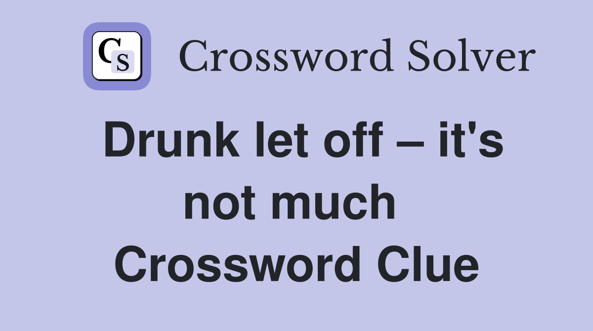 Drunk let off – it's not much  Crossword Clue